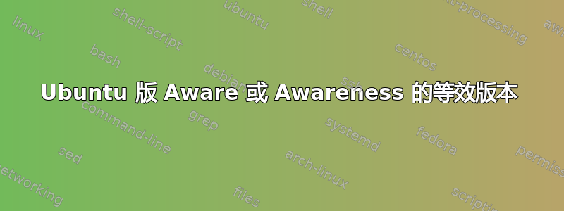 Ubuntu 版 Aware 或 Awareness 的等效版本