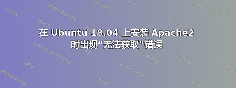 在 Ubuntu 18.04 上安装 Apache2 时出现“无法获取”错误