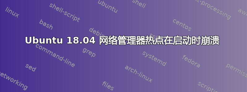 Ubuntu 18.04 网络管理器热点在启动时崩溃