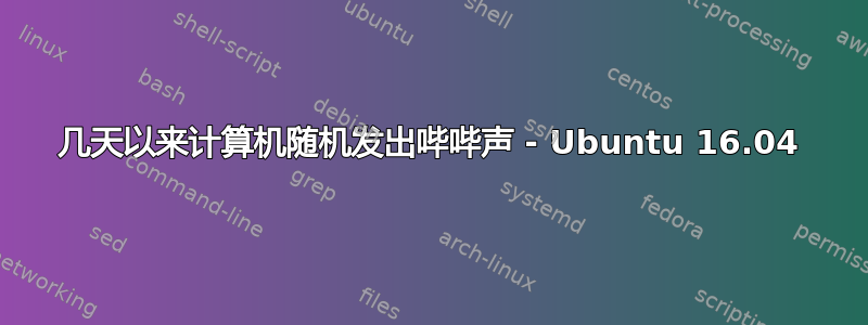 几天以来计算机随机发出哔哔声 - Ubuntu 16.04