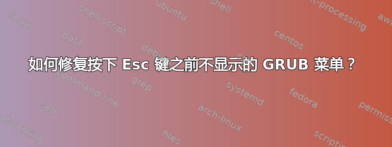 如何修复按下 Esc 键之前不显示的 GRUB 菜单？