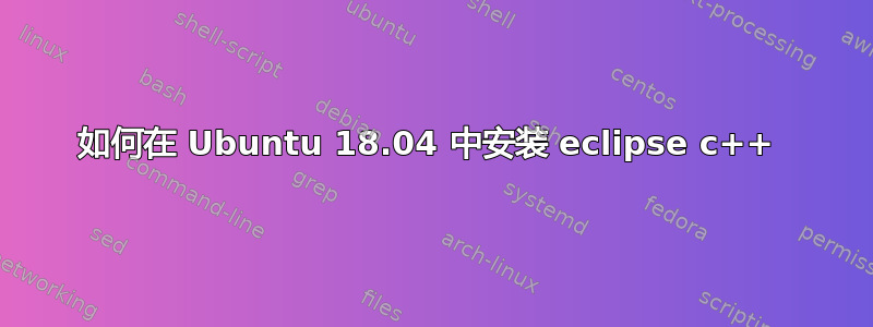 如何在 Ubuntu 18.04 中安装 eclipse c++ 