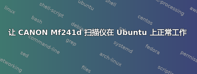 让 CANON Mf241d 扫描仪在 Ubuntu 上正常工作