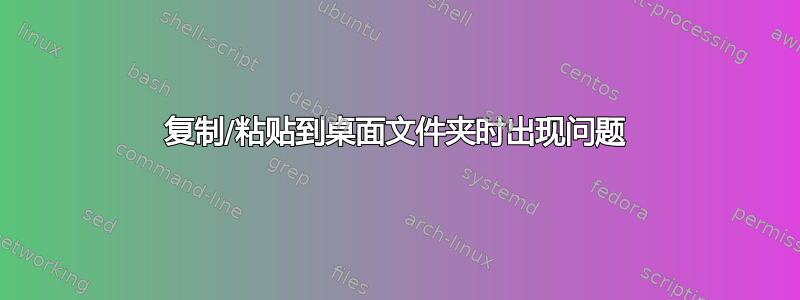 复制/粘贴到桌面文件夹时出现问题