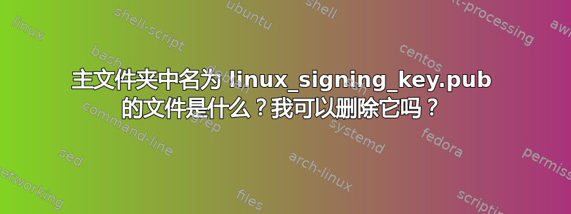 主文件夹中名为 linux_signing_key.pub 的文件是什么？我可以删除它吗？