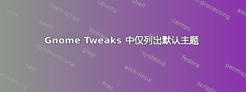 Gnome Tweaks 中仅列出默认主题