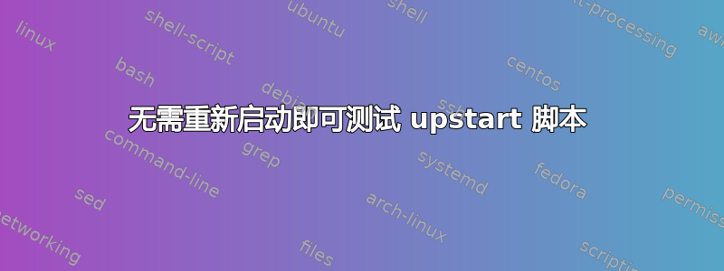 无需重新启动即可测试 upstart 脚本