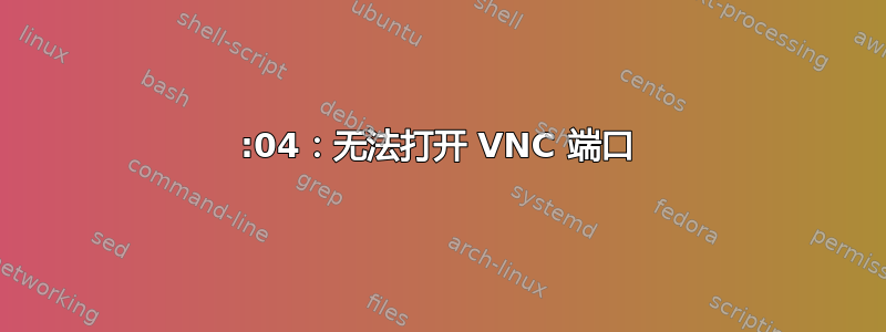 19:04：无法打开 VNC 端口