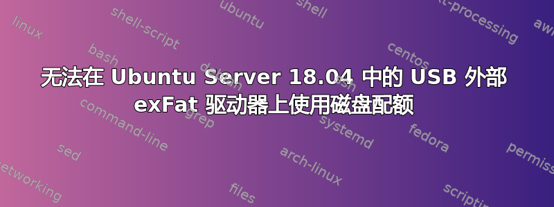 无法在 Ubuntu Server 18.04 中的 USB 外部 exFat 驱动器上使用磁盘配额