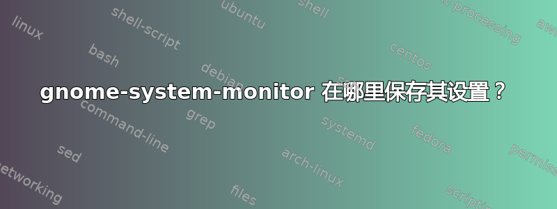 gnome-system-monitor 在哪里保存其设置？