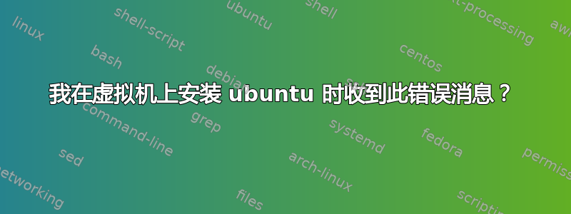 我在虚拟机上安装 ubuntu 时收到此错误消息？