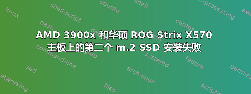 AMD 3900x 和华硕 ROG Strix X570 主板上的第二个 m.2 SSD 安装失败