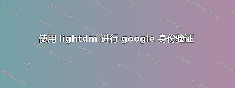 使用 lightdm 进行 google 身份验证