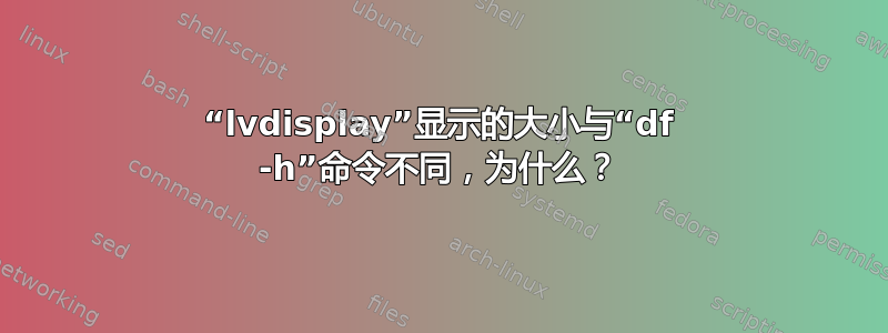 “lvdisplay”显示的大小与“df -h”命令不同，为什么？