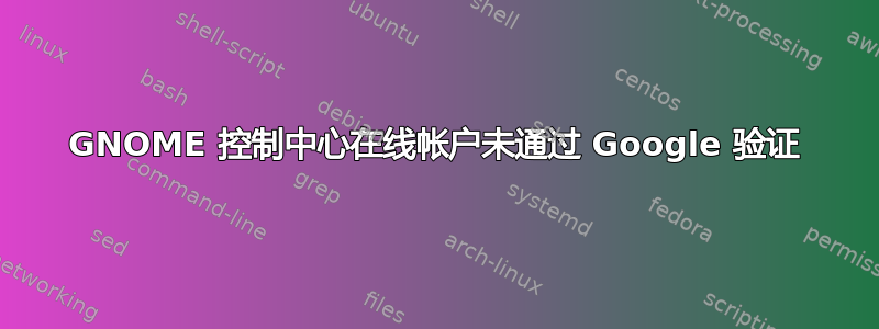 GNOME 控制中心在线帐户未通过 Google 验证