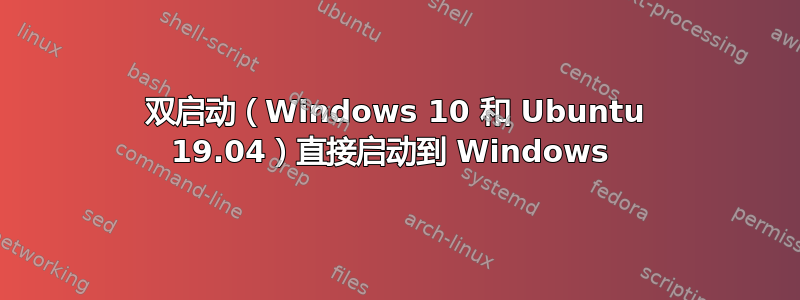 双启动（Windows 10 和 Ubuntu 19.04）直接启动到 Windows 