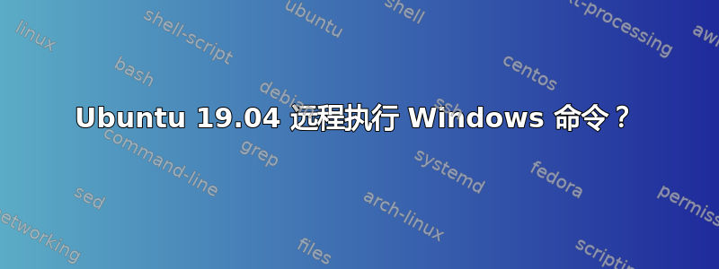 Ubuntu 19.04 远程执行 Windows 命令？