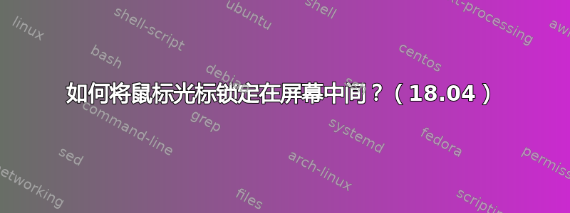 如何将鼠标光标锁定在屏幕中间？（18.04）