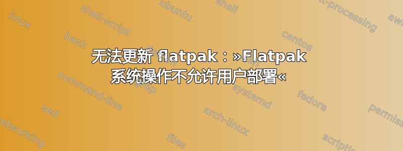 无法更新 flatpak：»Flatpak 系统操作不允许用户部署«