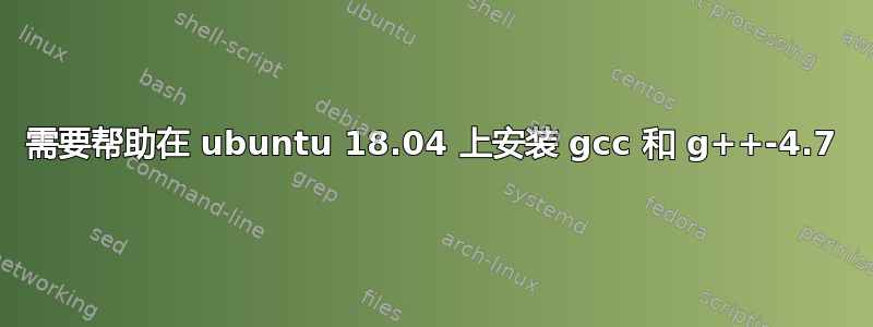 需要帮助在 ubuntu 18.04 上安装 gcc 和 g++-4.7