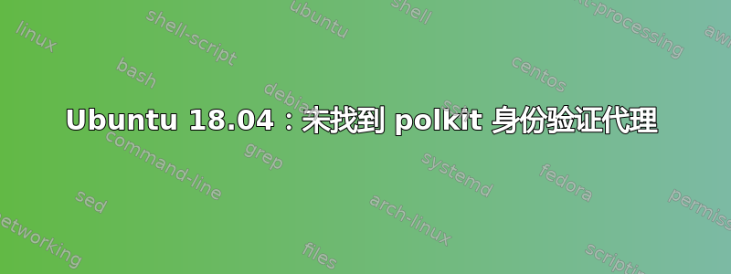 Ubuntu 18.04：未找到 polkit 身份验证代理