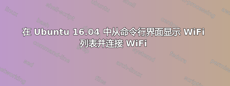 在 Ubuntu 16.04 中从命令行界面显示 WiFi 列表并连接 WiFi