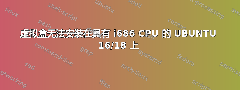 虚拟盒无法安装在具有 i686 CPU 的 UBUNTU 16/18 上