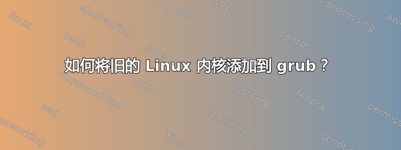 如何将旧的 Linux 内核添加到 grub？