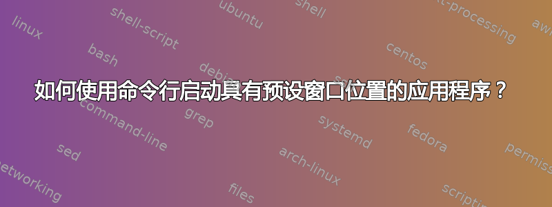 如何使用命令行启动具有预设窗口位置的应用程序？