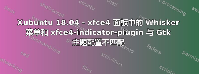 Xubuntu 18.04 - xfce4 面板中的 Whisker 菜单和 xfce4-indicator-plugin 与 Gtk 主题配置不匹配