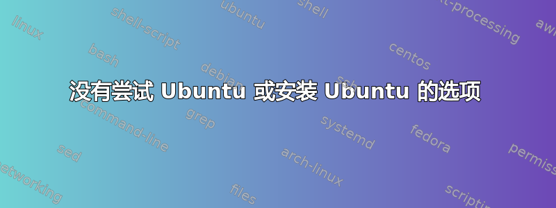 没有尝试 Ubuntu 或安装 Ubuntu 的选项