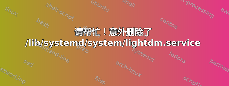 请帮忙！意外删除了 /lib/systemd/system/lightdm.service