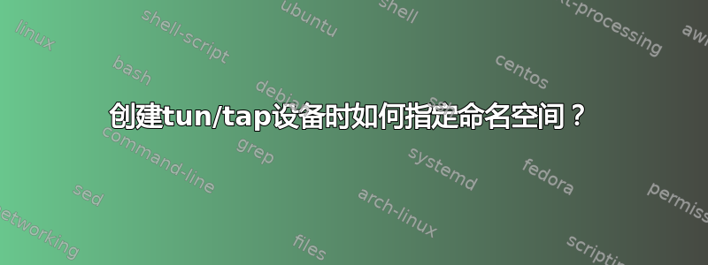 创建tun/tap设备时如何指定命名空间？