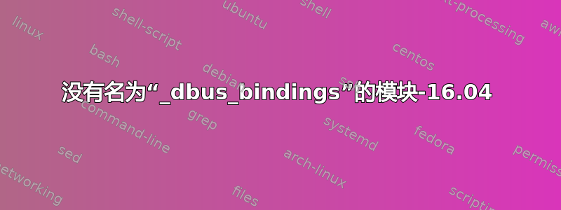 没有名为“_dbus_bindings”的模块-16.04