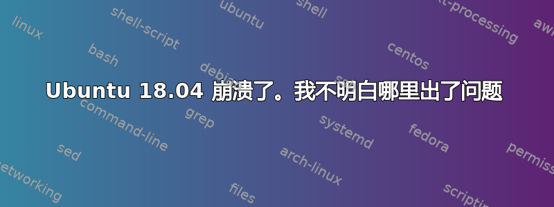 Ubuntu 18.04 崩溃了。我不明白哪里出了问题