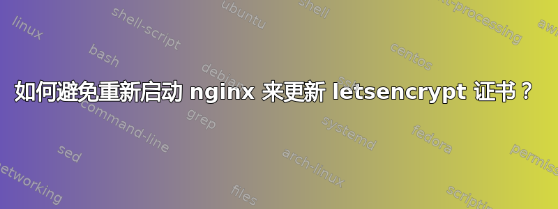 如何避免重新启动 nginx 来更新 letsencrypt 证书？