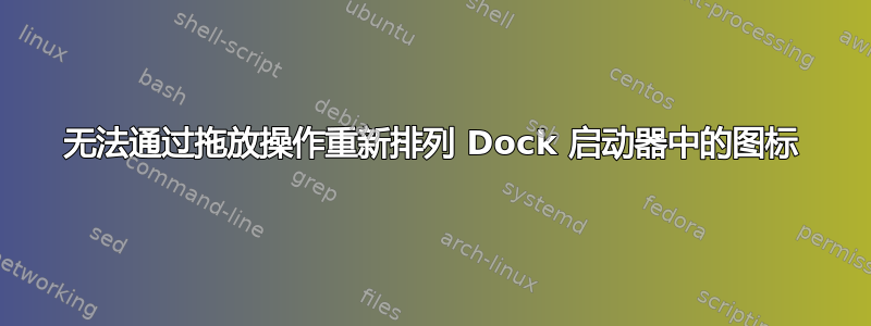 无法通过拖放操作重新排列 Dock 启动器中的图标