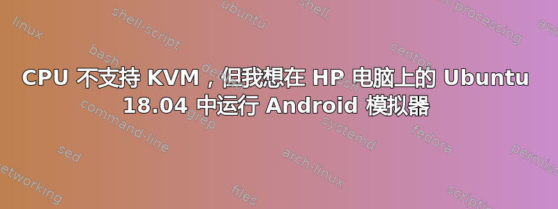 CPU 不支持 KVM，但我想在 HP 电脑上的 Ubuntu 18.04 中运行 Android 模拟器