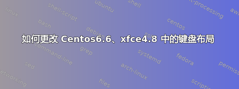 如何更改 Centos6.6、xfce4.8 中的键盘布局