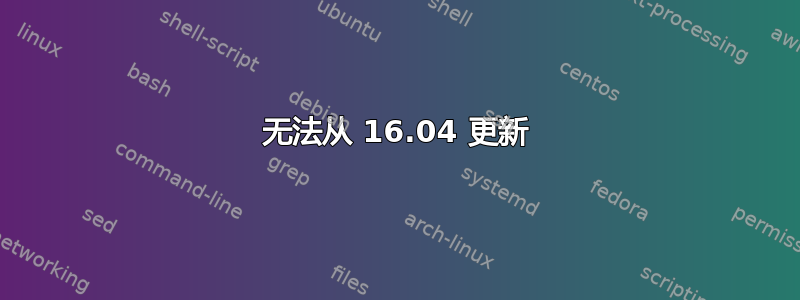 无法从 16.04 更新