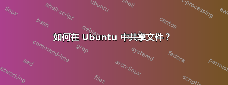 如何在 Ubuntu 中共享文件？