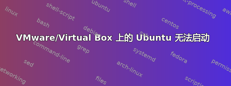 VMware/Virtual Box 上的 Ubuntu 无法启动 