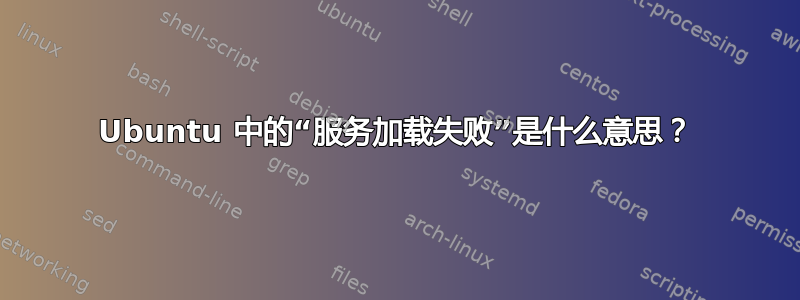 Ubuntu 中的“服务加载失败”是什么意思？