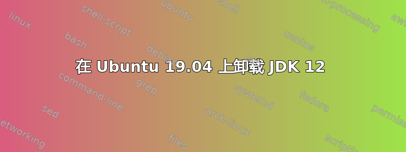 在 Ubuntu 19.04 上卸载 JDK 12