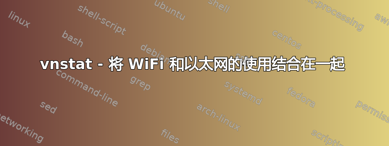 vnstat - 将 WiFi 和以太网的使用结合在一起