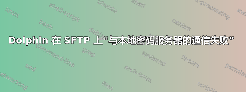 Dolphin 在 SFTP 上“与本地密码服务器的通信失败”