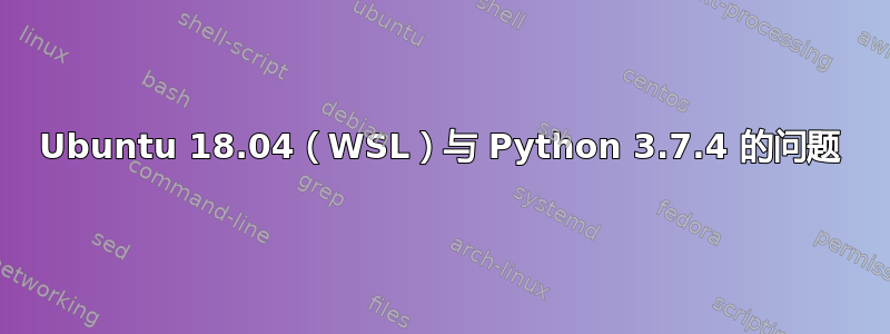 Ubuntu 18.04（WSL）与 Python 3.7.4 的问题