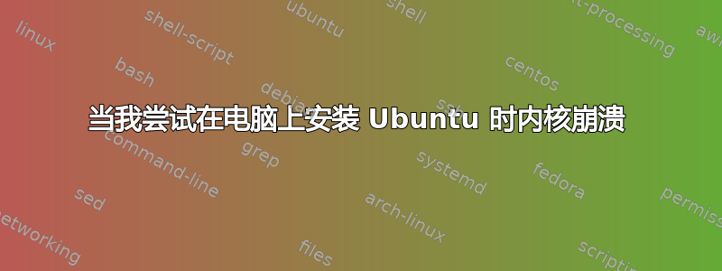 当我尝试在电脑上安装 Ubuntu 时内核崩溃