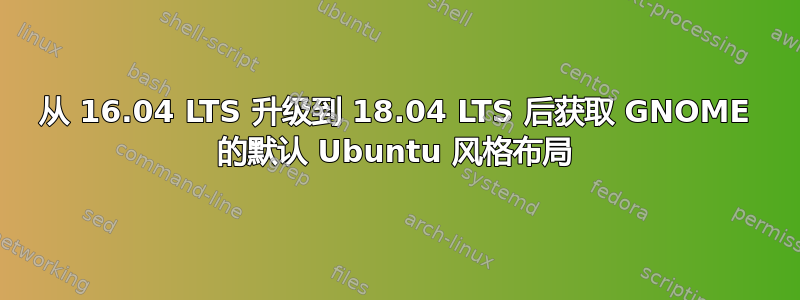 从 16.04 LTS 升级到 18.04 LTS 后获取 GNOME 的默认 Ubuntu 风格布局