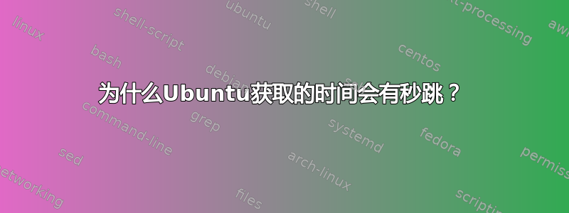 为什么Ubuntu获取的时间会有秒跳？